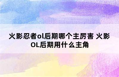 火影忍者ol后期哪个主厉害 火影OL后期用什么主角